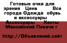 Готовые очки для зрения › Цена ­ 400 - Все города Одежда, обувь и аксессуары » Аксессуары   . Ханты-Мансийский,Покачи г.